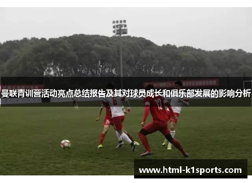 曼联青训营活动亮点总结报告及其对球员成长和俱乐部发展的影响分析
