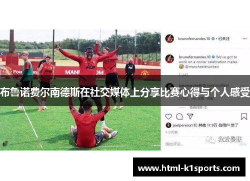 布鲁诺费尔南德斯在社交媒体上分享比赛心得与个人感受