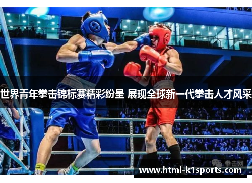 世界青年拳击锦标赛精彩纷呈 展现全球新一代拳击人才风采