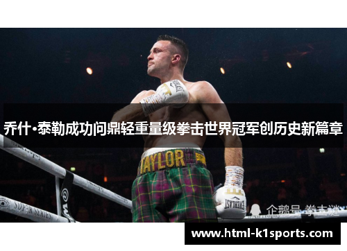 乔什·泰勒成功问鼎轻重量级拳击世界冠军创历史新篇章
