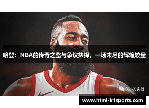 哈登：NBA的传奇之路与争议抉择，一场未尽的辉煌较量