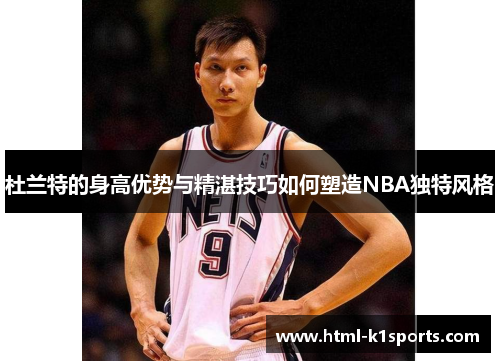 杜兰特的身高优势与精湛技巧如何塑造NBA独特风格