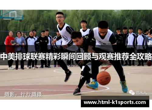 中美排球联赛精彩瞬间回顾与观赛推荐全攻略