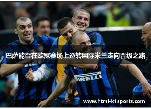巴萨能否在欧冠赛场上逆转国际米兰走向晋级之路