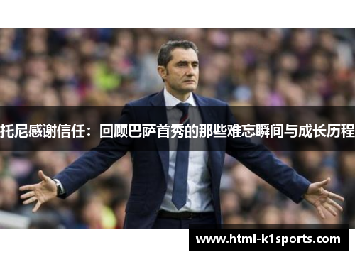 托尼感谢信任：回顾巴萨首秀的那些难忘瞬间与成长历程