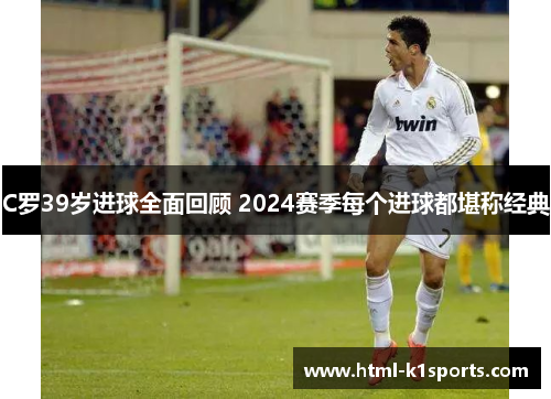 C罗39岁进球全面回顾 2024赛季每个进球都堪称经典