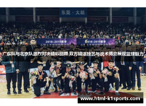 广东队与北京队激烈对决精彩回顾 双方精湛技艺与战术博弈展现篮球魅力