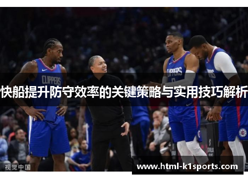 快船提升防守效率的关键策略与实用技巧解析