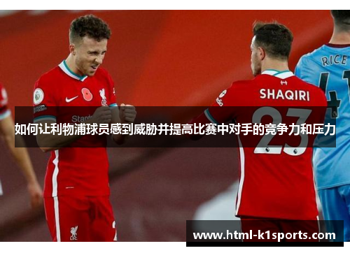 如何让利物浦球员感到威胁并提高比赛中对手的竞争力和压力