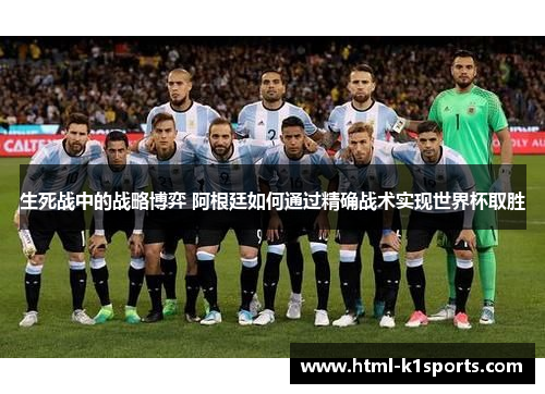 生死战中的战略博弈 阿根廷如何通过精确战术实现世界杯取胜