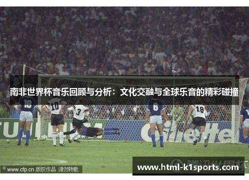南非世界杯音乐回顾与分析：文化交融与全球乐音的精彩碰撞