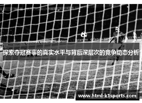 探索夺冠赛事的真实水平与背后深层次的竞争动态分析