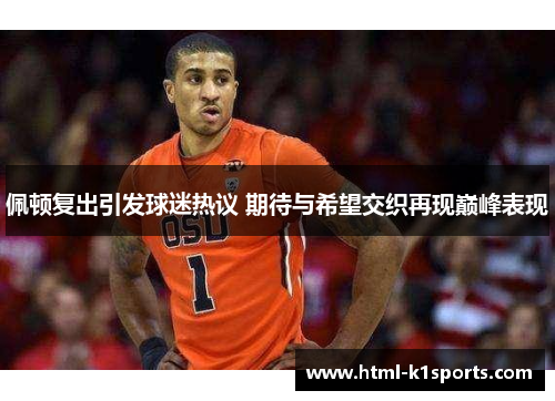 佩顿复出引发球迷热议 期待与希望交织再现巅峰表现