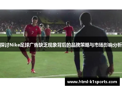 /uploads/images/20250909/tan-tao-nike-zu-qiu-guang-gao-que-fa-xian-xiang-bei-hou-de-pin-pai-ce-lyue-yu-shi-chang-ying-xiang-fen-xi.webp