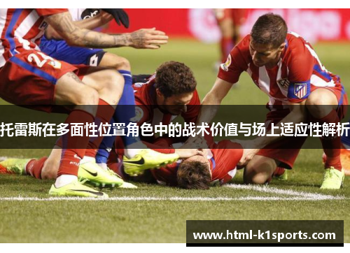 托雷斯在多面性位置角色中的战术价值与场上适应性解析