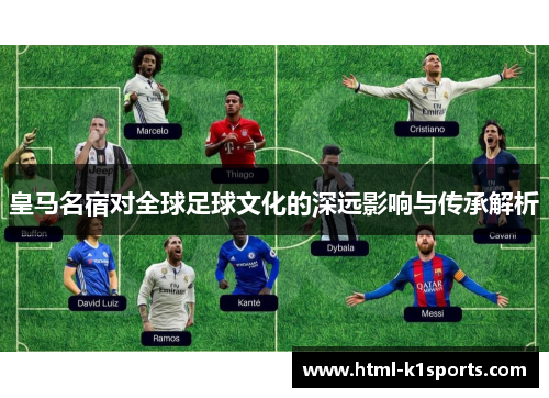 皇马名宿对全球足球文化的深远影响与传承解析