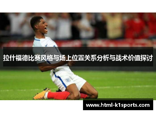 拉什福德比赛风格与场上位置关系分析与战术价值探讨