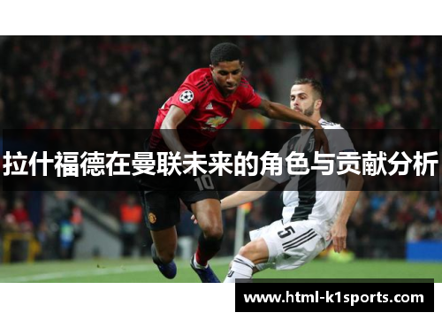 拉什福德在曼联未来的角色与贡献分析