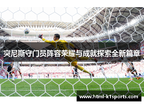 突尼斯守门员阵容荣耀与成就探索全新篇章