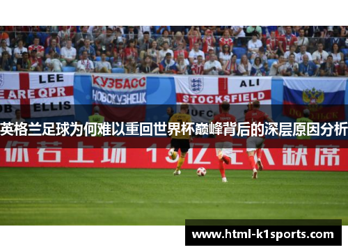 英格兰足球为何难以重回世界杯巅峰背后的深层原因分析
