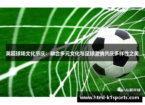 英超球场文化节庆：融合多元文化与足球激情共庆多样性之美