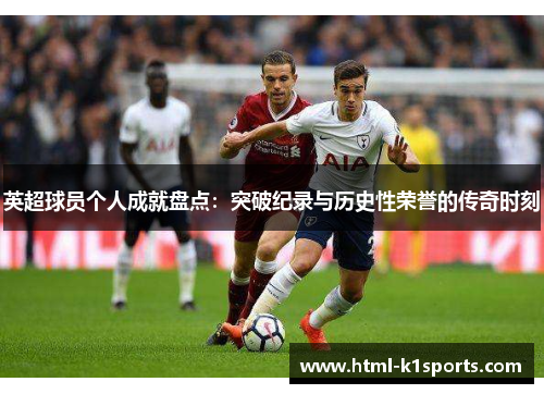英超球员个人成就盘点：突破纪录与历史性荣誉的传奇时刻