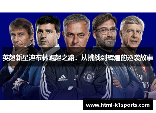 英超新星迪布林崛起之路：从挑战到辉煌的逆袭故事