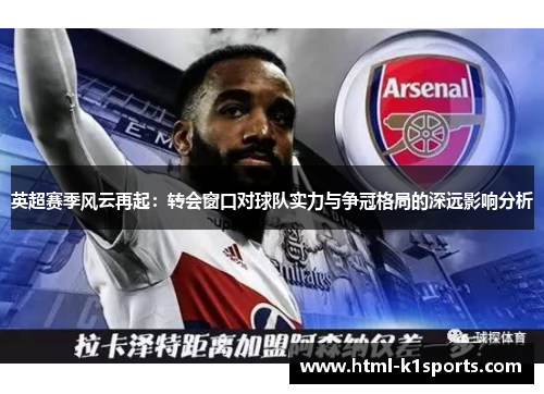 英超赛季风云再起：转会窗口对球队实力与争冠格局的深远影响分析