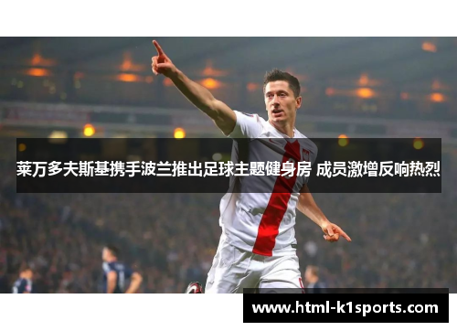 莱万多夫斯基携手波兰推出足球主题健身房 成员激增反响热烈