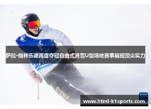 萨拉·格林伍德再度夺冠自由式滑雪U型场地赛事展现顶尖实力