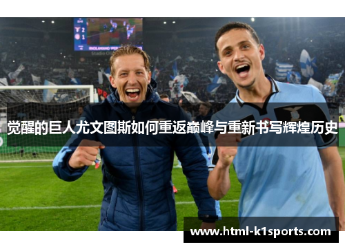 觉醒的巨人尤文图斯如何重返巅峰与重新书写辉煌历史 觉醒的巨人尤文图斯如何重返巅峰与重新书写辉煌历史