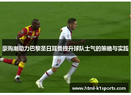 豪购潮助力巴黎圣日耳曼提升球队士气的策略与实践 豪购潮助力巴黎圣日耳曼提升球队士气的策略与实践