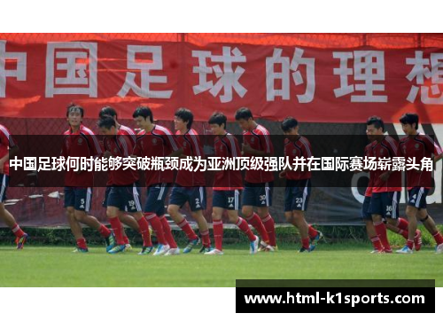 中国足球何时能够突破瓶颈成为亚洲顶级强队并在国际赛场崭露头角