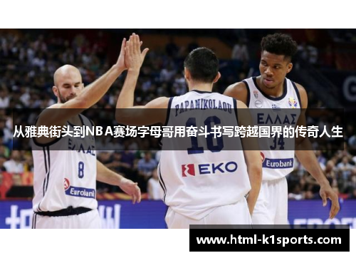 从雅典街头到NBA赛场字母哥用奋斗书写跨越国界的传奇人生 从雅典街头到NBA赛场字母哥用奋斗书写跨越国界的传奇人生