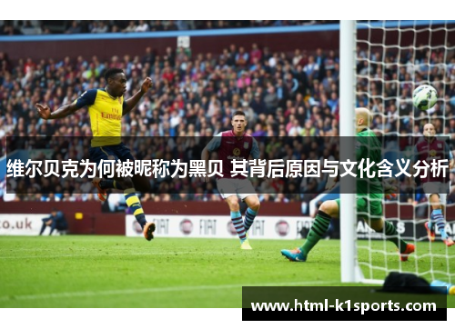 维尔贝克为何被昵称为黑贝 其背后原因与文化含义分析