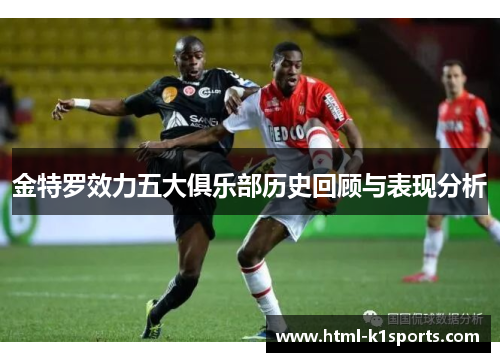 金特罗效力五大俱乐部历史回顾与表现分析
