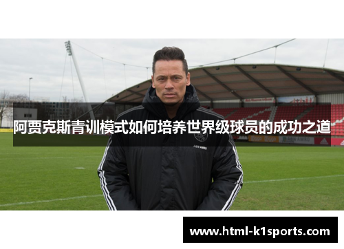 阿贾克斯青训模式如何培养世界级球员的成功之道