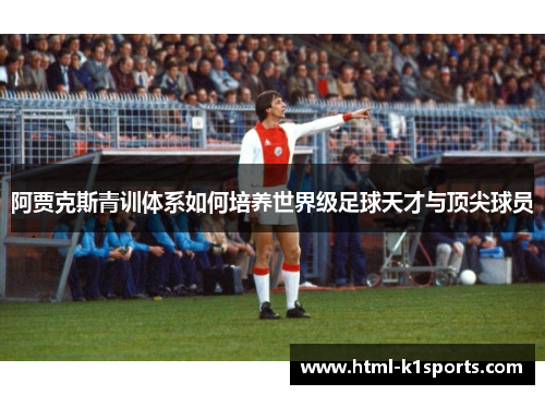 阿贾克斯青训体系如何培养世界级足球天才与顶尖球员