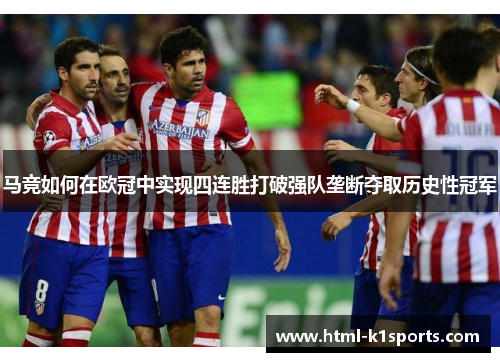 马竞如何在欧冠中实现四连胜打破强队垄断夺取历史性冠军 马竞如何在欧冠中实现四连胜打破强队垄断夺取历史性冠军